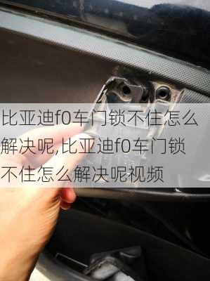 比亚迪f0车门锁不住怎么解决呢,比亚迪f0车门锁不住怎么解决呢视频