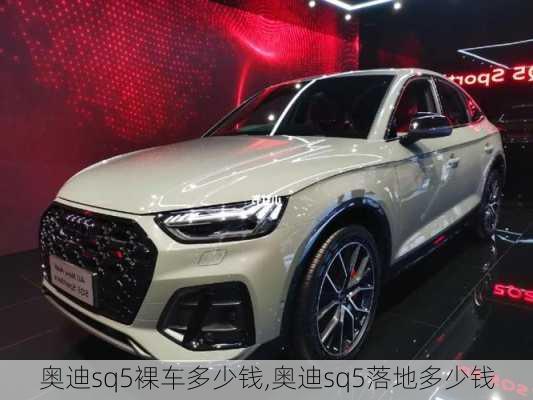 奥迪sq5裸车多少钱,奥迪sq5落地多少钱