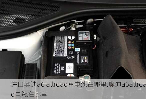 进口奥迪a6 allroad蓄电池在哪里,奥迪a6allroad电瓶在哪里