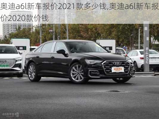 奥迪a6l新车报价2021款多少钱,奥迪a6l新车报价2020款价钱