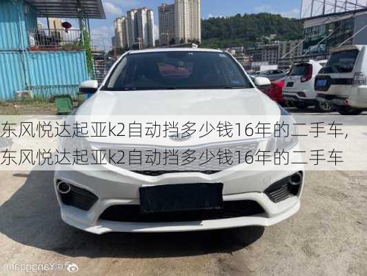 东风悦达起亚k2自动挡多少钱16年的二手车,东风悦达起亚k2自动挡多少钱16年的二手车