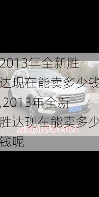 2013年全新胜达现在能卖多少钱,2013年全新胜达现在能卖多少钱呢