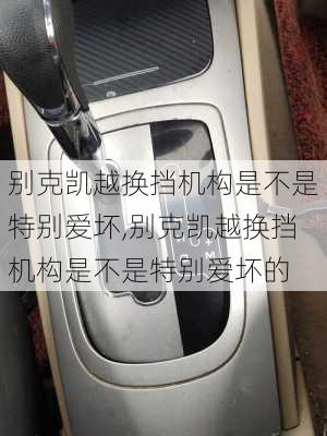 别克凯越换挡机构是不是特别爱坏,别克凯越换挡机构是不是特别爱坏的