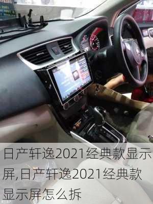 日产轩逸2021经典款显示屏,日产轩逸2021经典款显示屏怎么拆