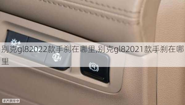 别克gl82022款手刹在哪里,别克gl82021款手刹在哪里