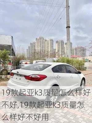 19款起亚k3质量怎么样好不好,19款起亚k3质量怎么样好不好用