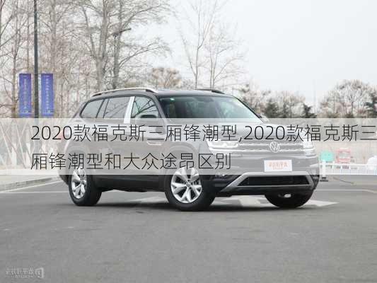 2020款福克斯三厢锋潮型,2020款福克斯三厢锋潮型和大众途昂区别