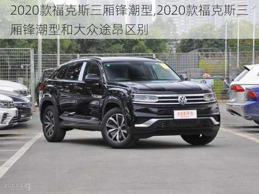 2020款福克斯三厢锋潮型,2020款福克斯三厢锋潮型和大众途昂区别