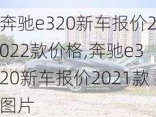 奔驰e320新车报价2022款价格,奔驰e320新车报价2021款图片