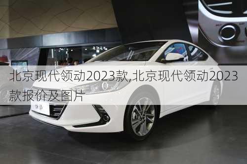 北京现代领动2023款,北京现代领动2023款报价及图片