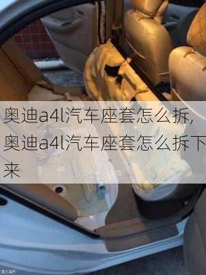 奥迪a4l汽车座套怎么拆,奥迪a4l汽车座套怎么拆下来