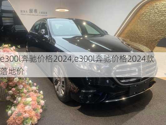 e300l奔驰价格2024,e300l奔驰价格2024款落地价