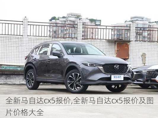 全新马自达cx5报价,全新马自达cx5报价及图片价格大全