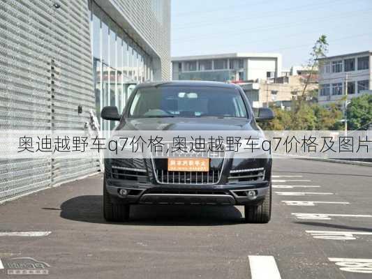 奥迪越野车q7价格,奥迪越野车q7价格及图片