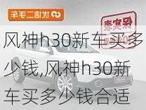 风神h30新车买多少钱,风神h30新车买多少钱合适