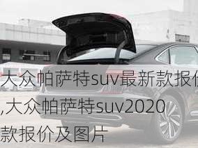 大众帕萨特suv最新款报价,大众帕萨特suv2020款报价及图片