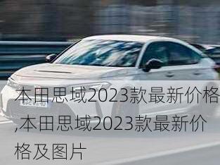 本田思域2023款最新价格,本田思域2023款最新价格及图片