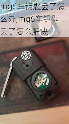 mg6车钥匙丢了怎么办,mg6车钥匙丢了怎么解决