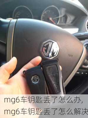 mg6车钥匙丢了怎么办,mg6车钥匙丢了怎么解决