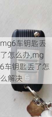 mg6车钥匙丢了怎么办,mg6车钥匙丢了怎么解决