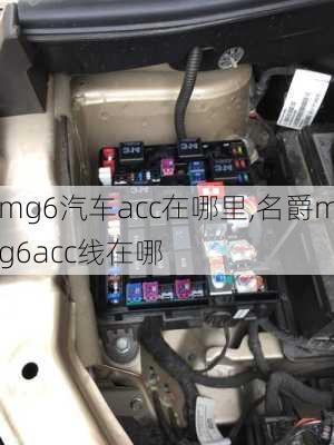 mg6汽车acc在哪里,名爵mg6acc线在哪