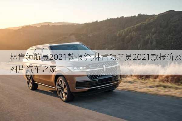 林肯领航员2021款报价,林肯领航员2021款报价及图片汽车之家