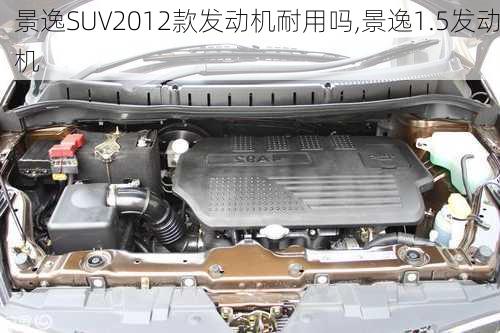 景逸SUV2012款发动机耐用吗,景逸1.5发动机