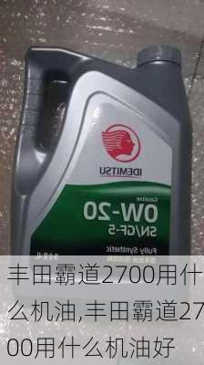 丰田霸道2700用什么机油,丰田霸道2700用什么机油好