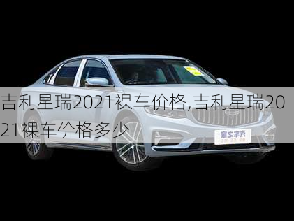 吉利星瑞2021裸车价格,吉利星瑞2021裸车价格多少