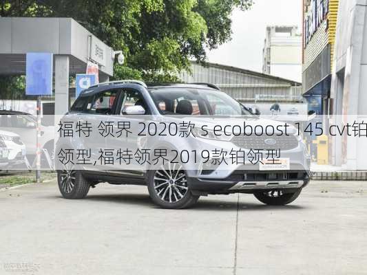 福特 领界 2020款 s ecoboost 145 cvt铂领型,福特领界2019款铂领型