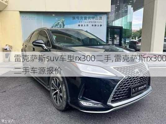 雷克萨斯suv车型rx300二手,雷克萨斯rx300二手车源报价