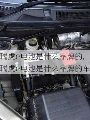 瑞虎e电池是什么品牌的,瑞虎e电池是什么品牌的车