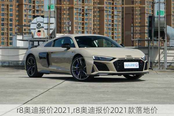 r8奥迪报价2021,r8奥迪报价2021款落地价