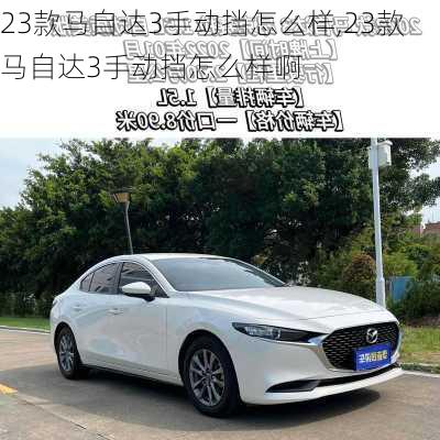 23款马自达3手动挡怎么样,23款马自达3手动挡怎么样啊