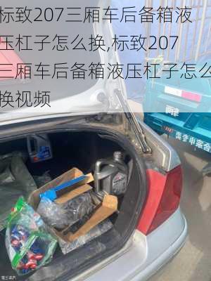 标致207三厢车后备箱液压杠子怎么换,标致207三厢车后备箱液压杠子怎么换视频