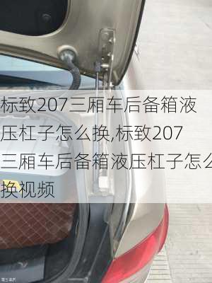 标致207三厢车后备箱液压杠子怎么换,标致207三厢车后备箱液压杠子怎么换视频