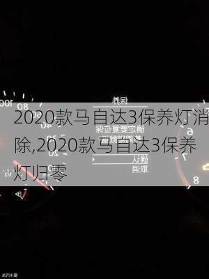 2020款马自达3保养灯消除,2020款马自达3保养灯归零