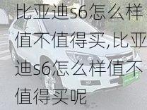 比亚迪s6怎么样值不值得买,比亚迪s6怎么样值不值得买呢