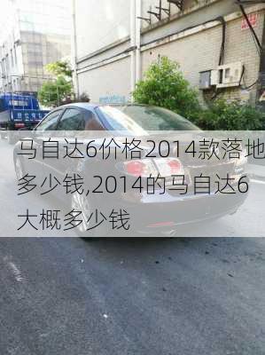 马自达6价格2014款落地多少钱,2014的马自达6大概多少钱