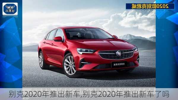 别克2020年推出新车,别克2020年推出新车了吗