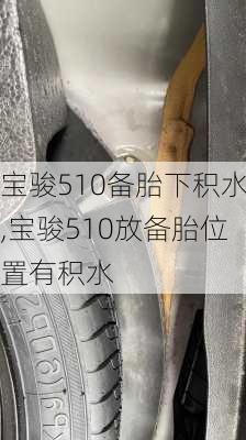 宝骏510备胎下积水,宝骏510放备胎位置有积水