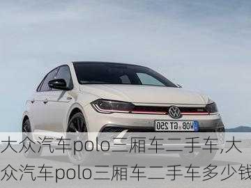 大众汽车polo三厢车二手车,大众汽车polo三厢车二手车多少钱