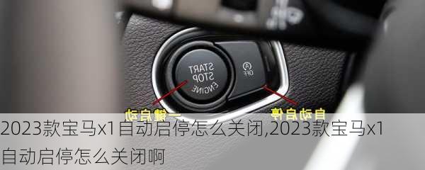 2023款宝马x1自动启停怎么关闭,2023款宝马x1自动启停怎么关闭啊