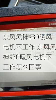 东风风神s30暖风电机不工作,东风风神s30暖风电机不工作怎么回事