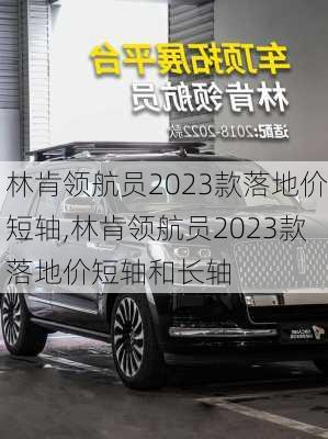 林肯领航员2023款落地价短轴,林肯领航员2023款落地价短轴和长轴