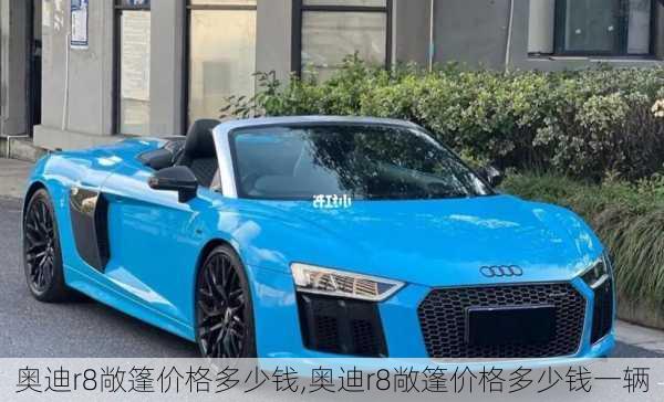 奥迪r8敞篷价格多少钱,奥迪r8敞篷价格多少钱一辆