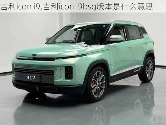 吉利icon i9,吉利icon i9bsg版本是什么意思