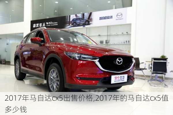 2017年马自达cx5出售价格,2017年的马自达cx5值多少钱