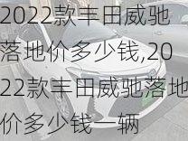 2022款丰田威驰落地价多少钱,2022款丰田威驰落地价多少钱一辆