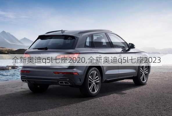 全新奥迪q5l七座2020,全新奥迪q5l七座2023